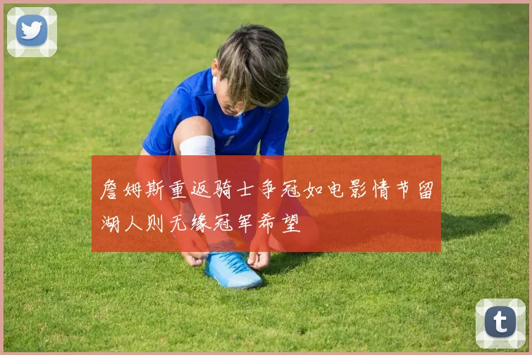 詹姆斯重返骑士争冠如电影情节留湖人则无缘冠军希望