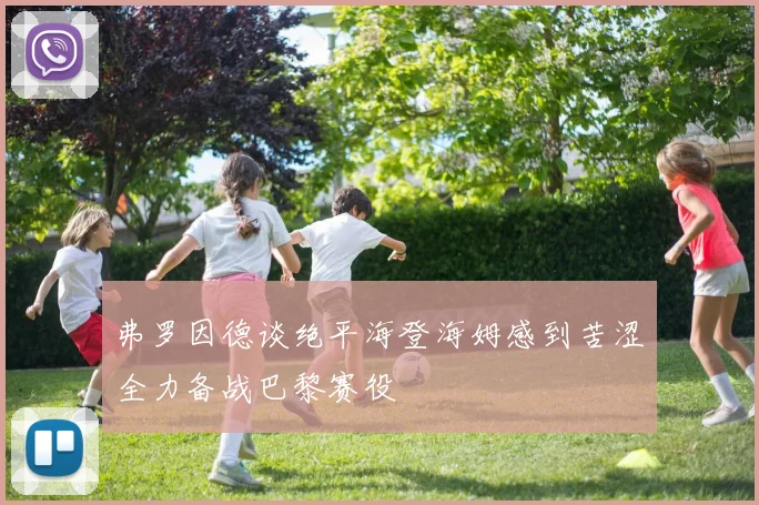 弗罗因德谈绝平海登海姆感到苦涩全力备战巴黎赛役
