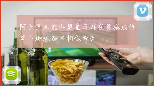 阿圭罗未能加盟皇马却在曼城成传奇小蜘蛛面临相似命运