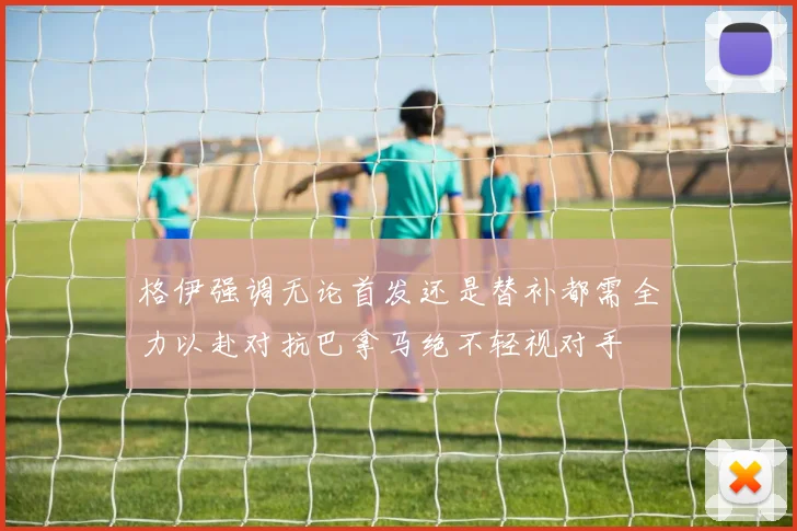 格伊强调无论首发还是替补都需全力以赴对抗巴拿马绝不轻视对手
