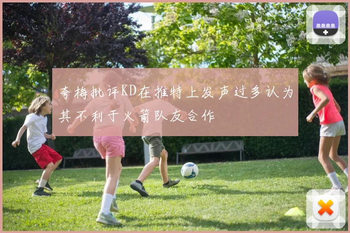 夸梅批评KD在推特上发声过多认为其不利于火箭队友合作