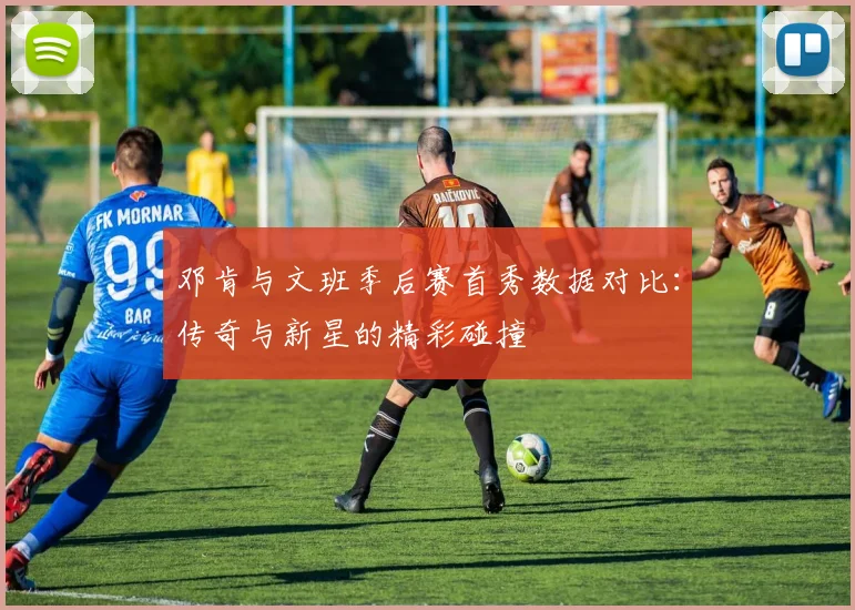 邓肯与文班季后赛首秀数据对比：传奇与新星的精彩碰撞